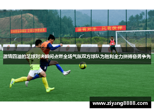 激情四溢的足球对决瞬间点燃全场气氛双方球队为胜利全力拼搏奋勇争先