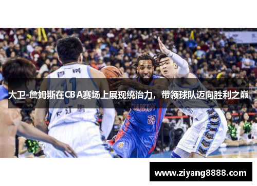 大卫-詹姆斯在CBA赛场上展现统治力，带领球队迈向胜利之巅