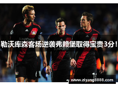 勒沃库森客场逆袭弗赖堡取得宝贵3分！